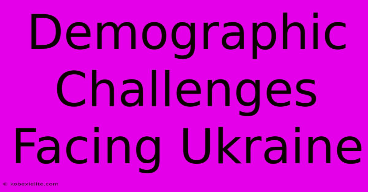 Demographic Challenges Facing Ukraine