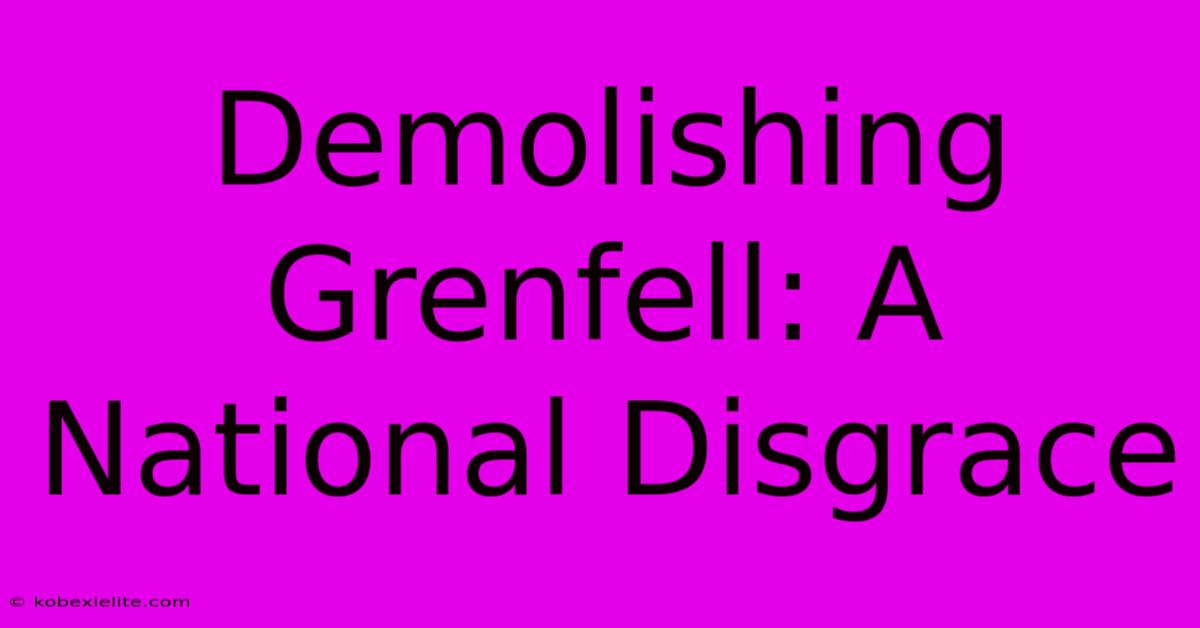 Demolishing Grenfell: A National Disgrace