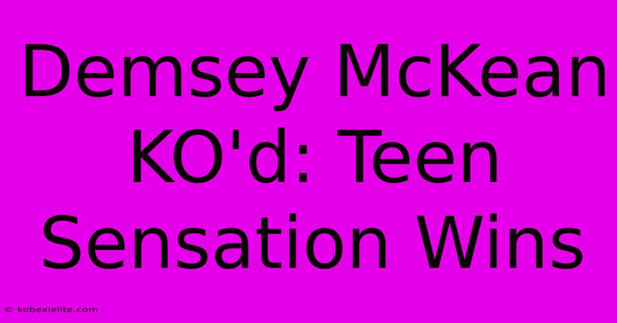 Demsey McKean KO'd: Teen Sensation Wins