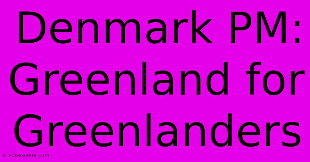 Denmark PM: Greenland For Greenlanders