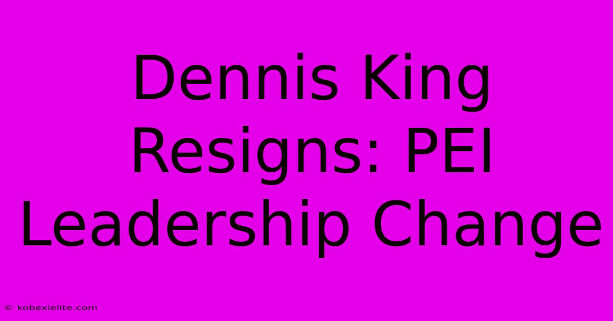 Dennis King Resigns: PEI Leadership Change