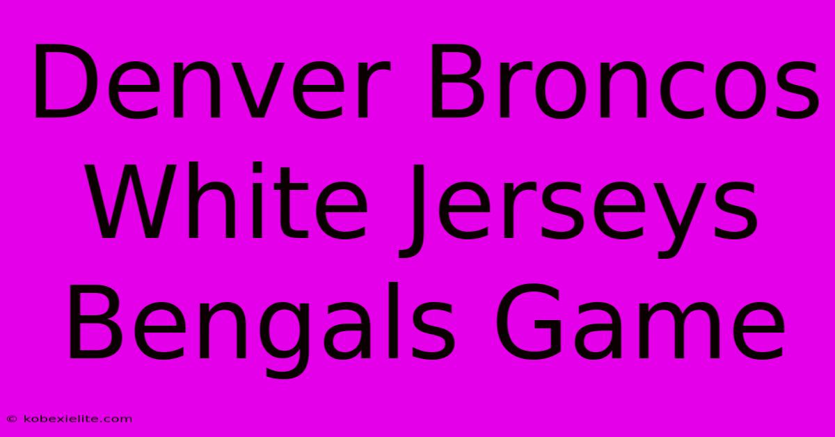 Denver Broncos White Jerseys Bengals Game