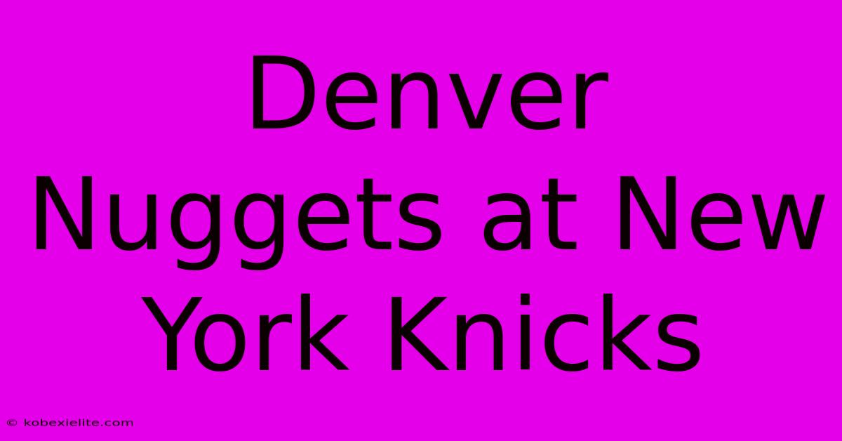 Denver Nuggets At New York Knicks