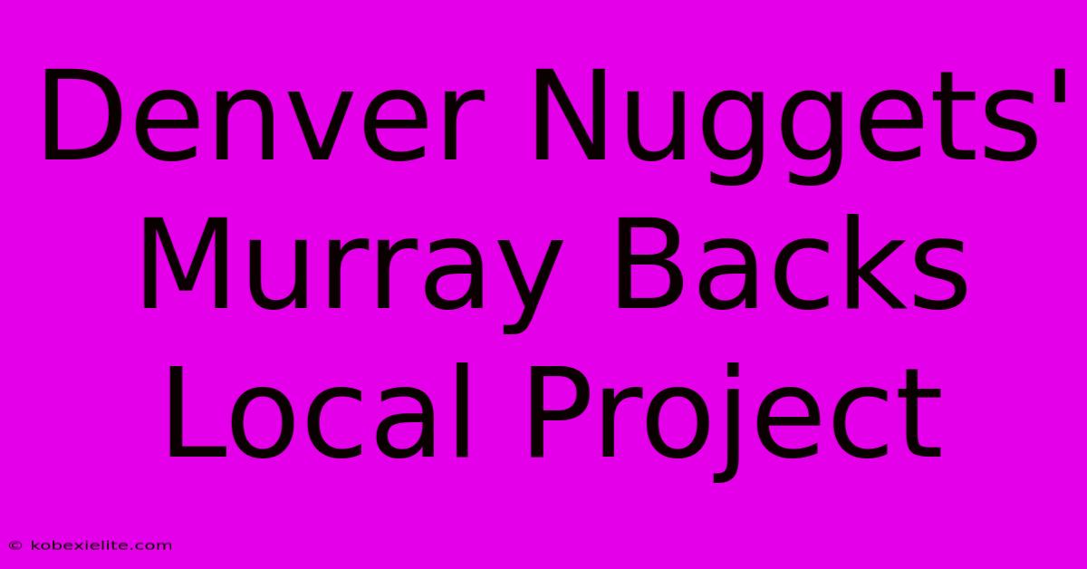 Denver Nuggets' Murray Backs Local Project