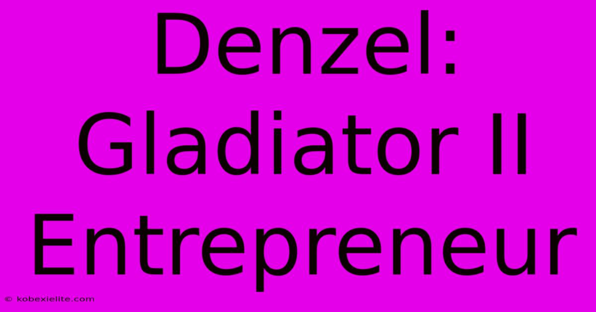 Denzel: Gladiator II Entrepreneur