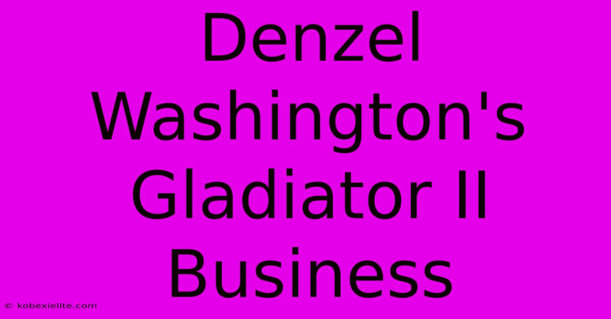 Denzel Washington's Gladiator II Business