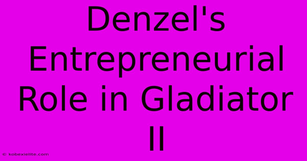 Denzel's Entrepreneurial Role In Gladiator II