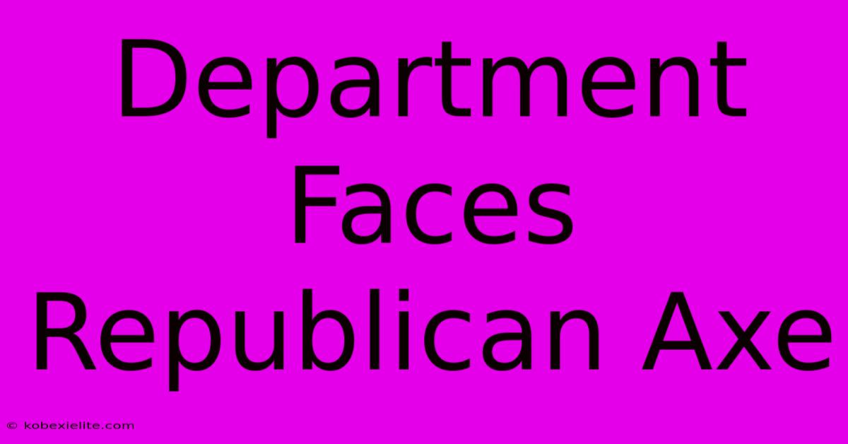 Department Faces Republican Axe