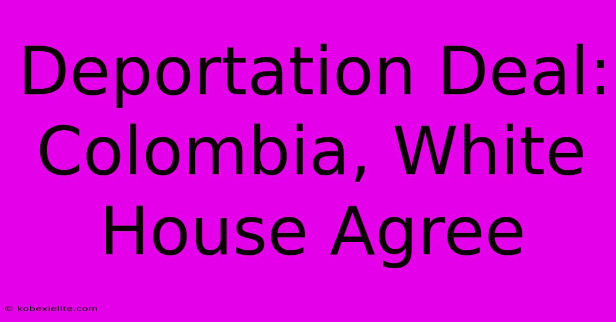 Deportation Deal: Colombia, White House Agree