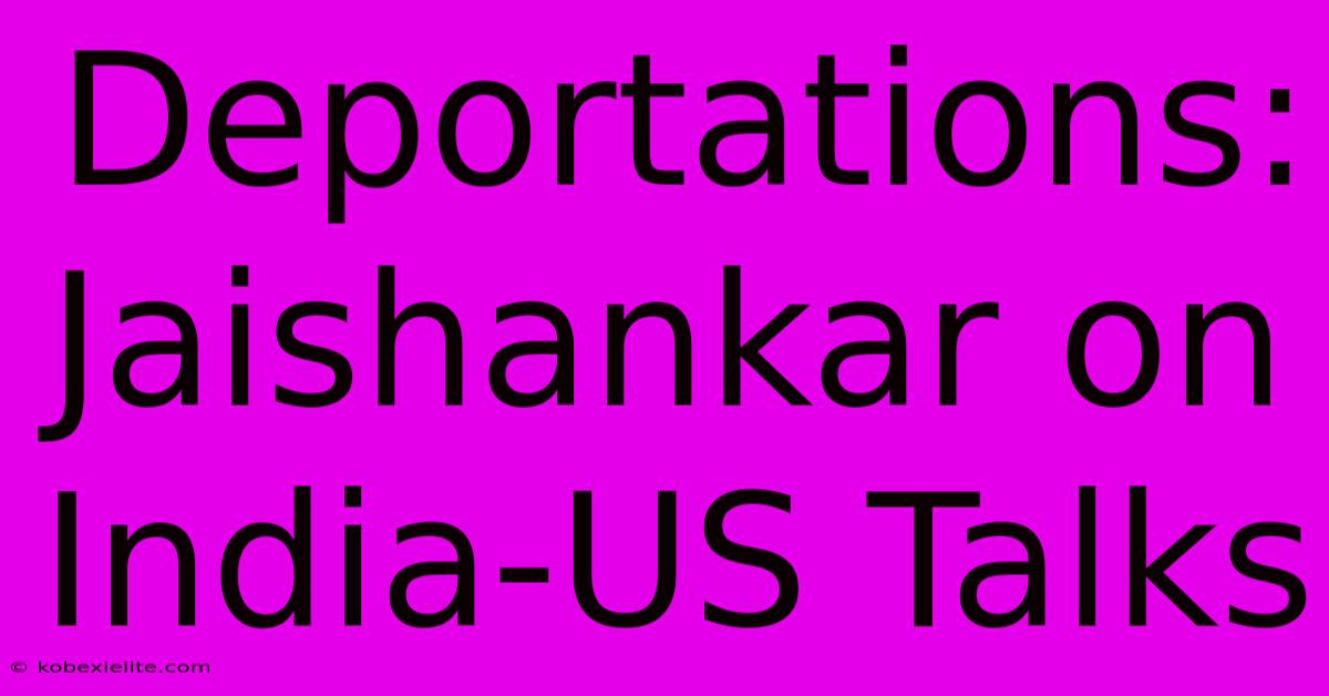 Deportations: Jaishankar On India-US Talks