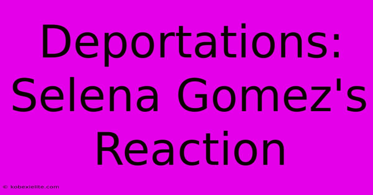 Deportations: Selena Gomez's Reaction