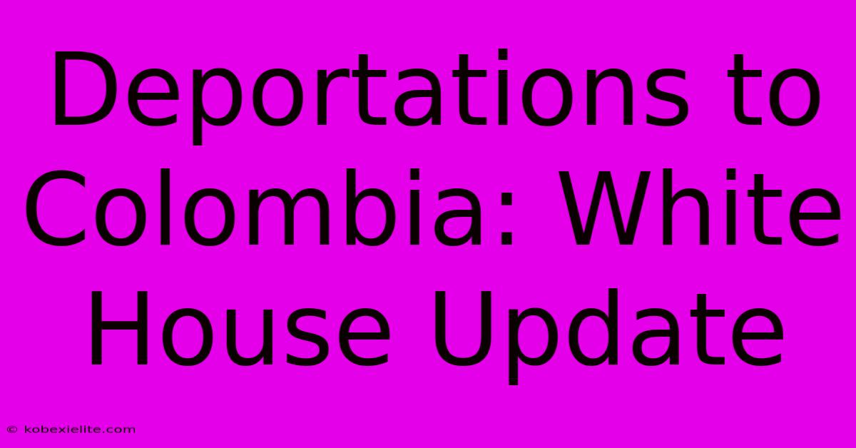 Deportations To Colombia: White House Update