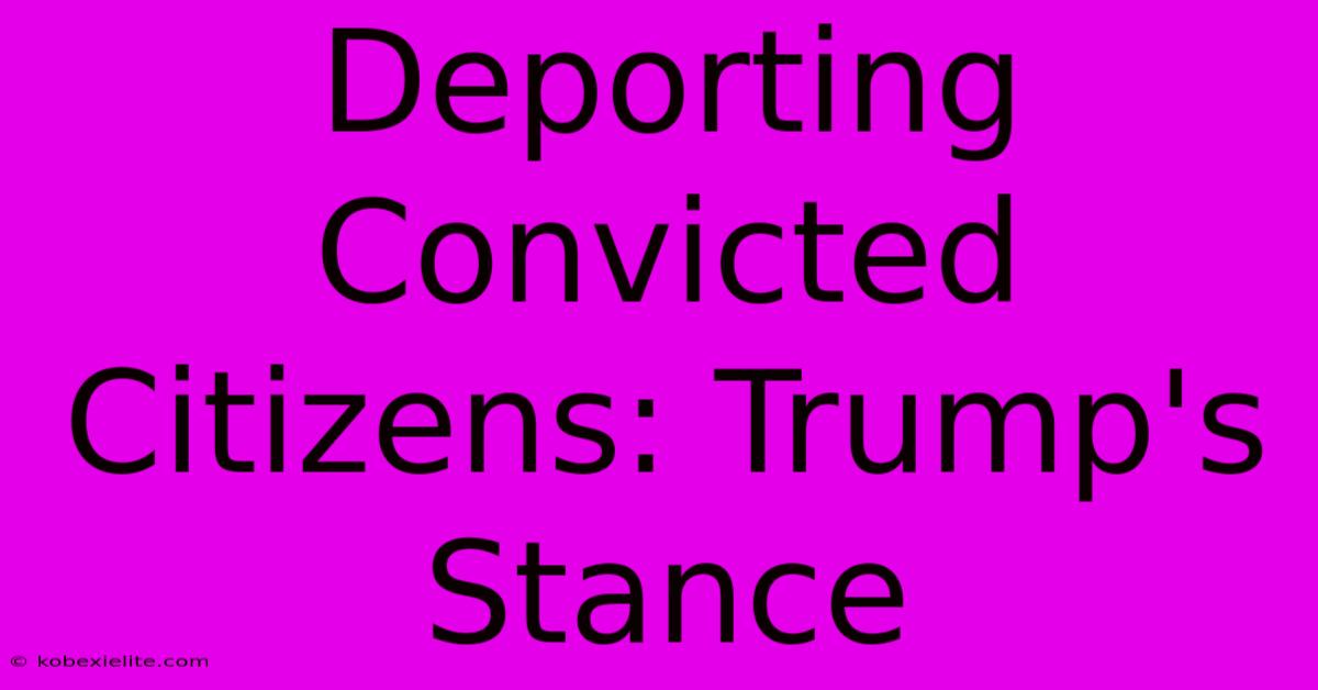 Deporting Convicted Citizens: Trump's Stance