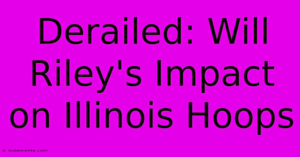 Derailed: Will Riley's Impact On Illinois Hoops