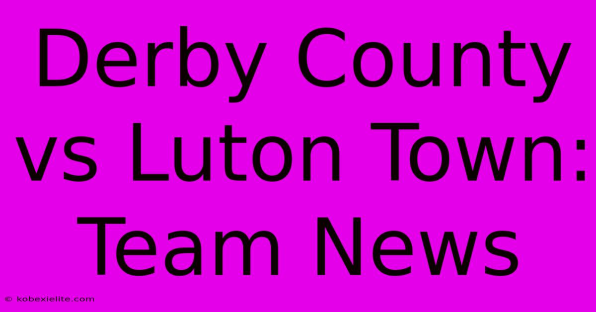 Derby County Vs Luton Town: Team News