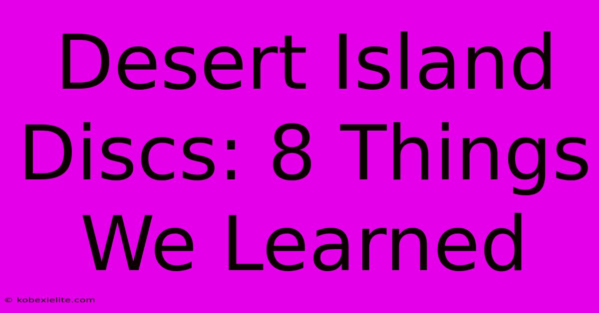 Desert Island Discs: 8 Things We Learned