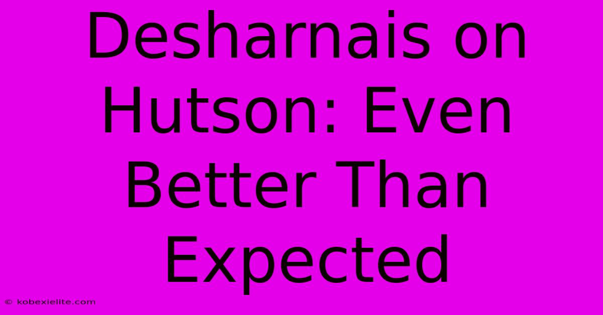 Desharnais On Hutson: Even Better Than Expected