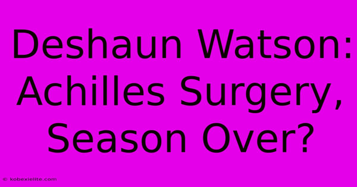 Deshaun Watson: Achilles Surgery, Season Over?