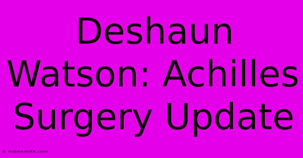 Deshaun Watson: Achilles Surgery Update