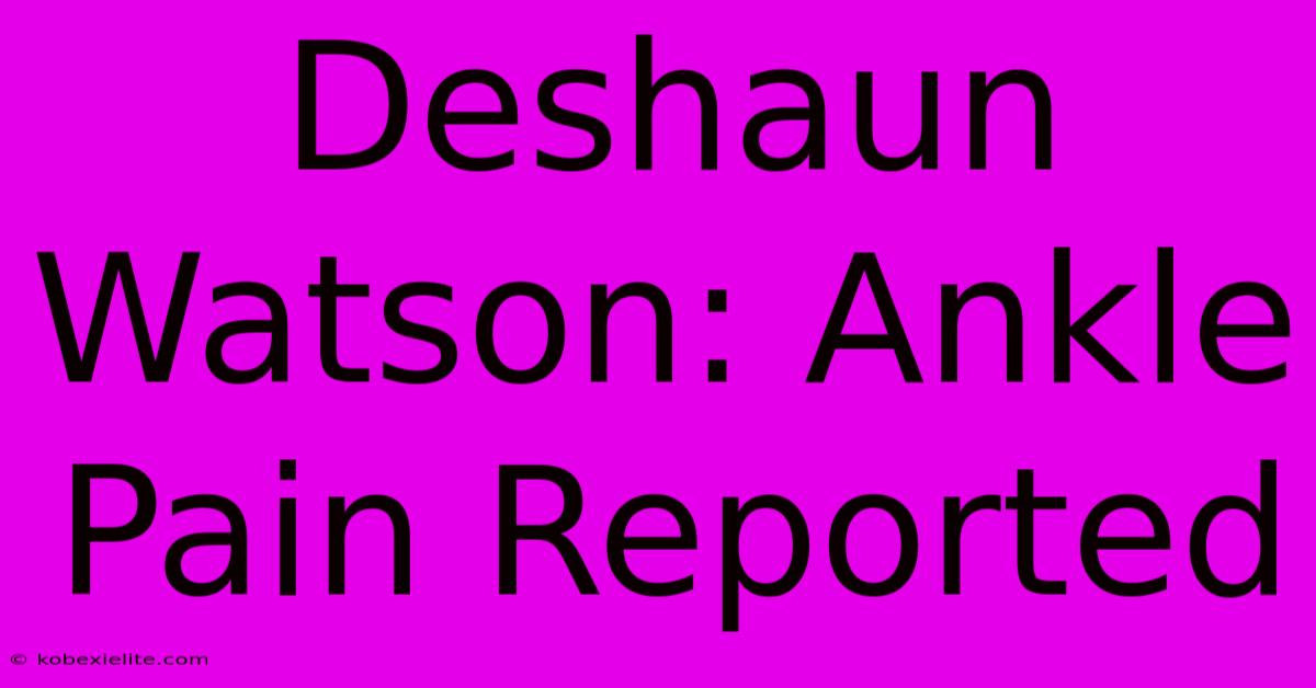 Deshaun Watson: Ankle Pain Reported