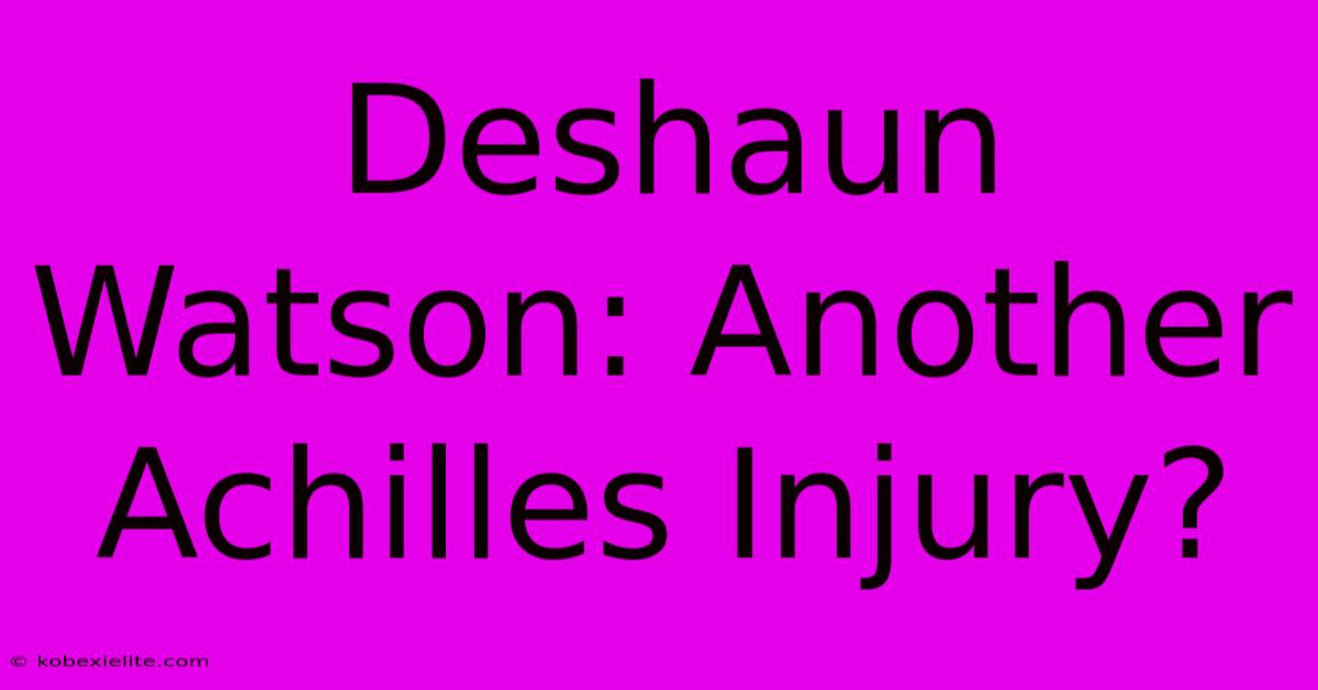 Deshaun Watson: Another Achilles Injury?