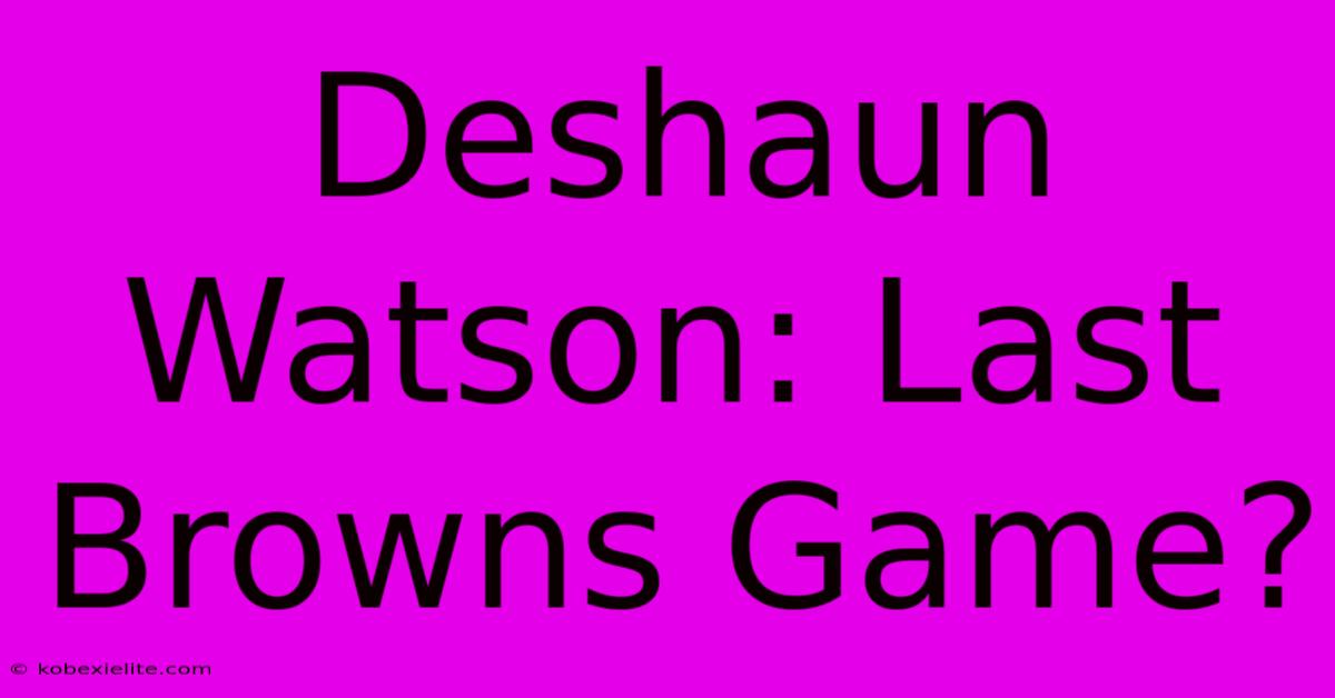 Deshaun Watson: Last Browns Game?