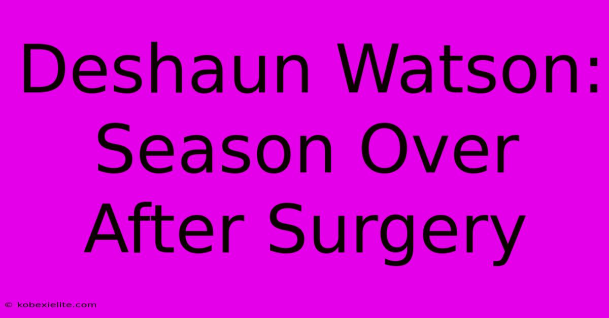 Deshaun Watson: Season Over After Surgery