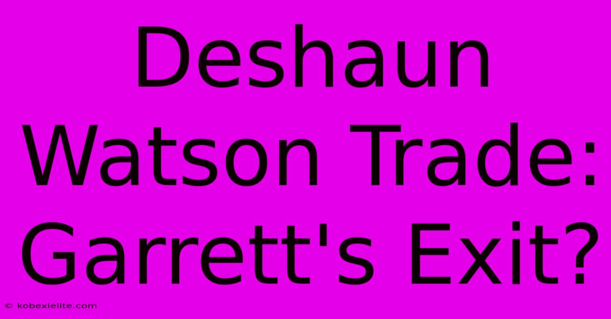 Deshaun Watson Trade: Garrett's Exit?