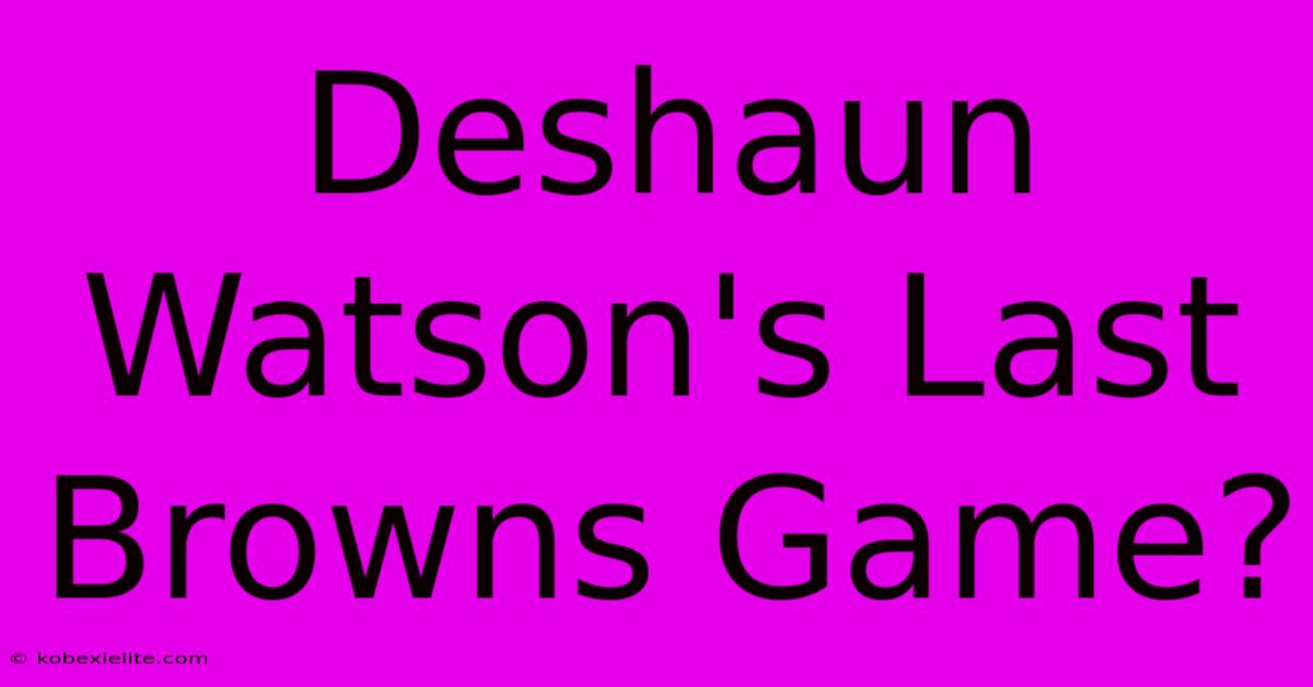 Deshaun Watson's Last Browns Game?