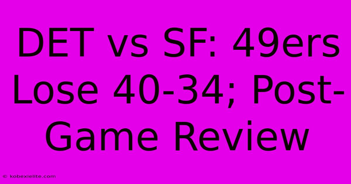 DET Vs SF: 49ers Lose 40-34; Post-Game Review