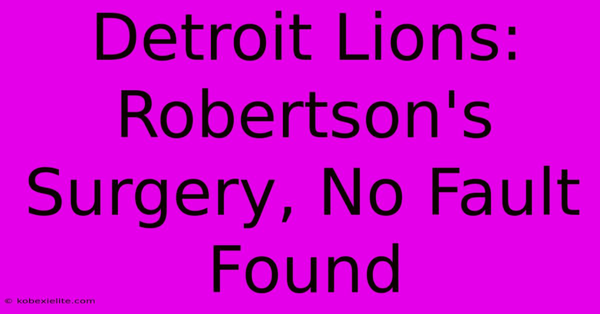 Detroit Lions: Robertson's Surgery, No Fault Found