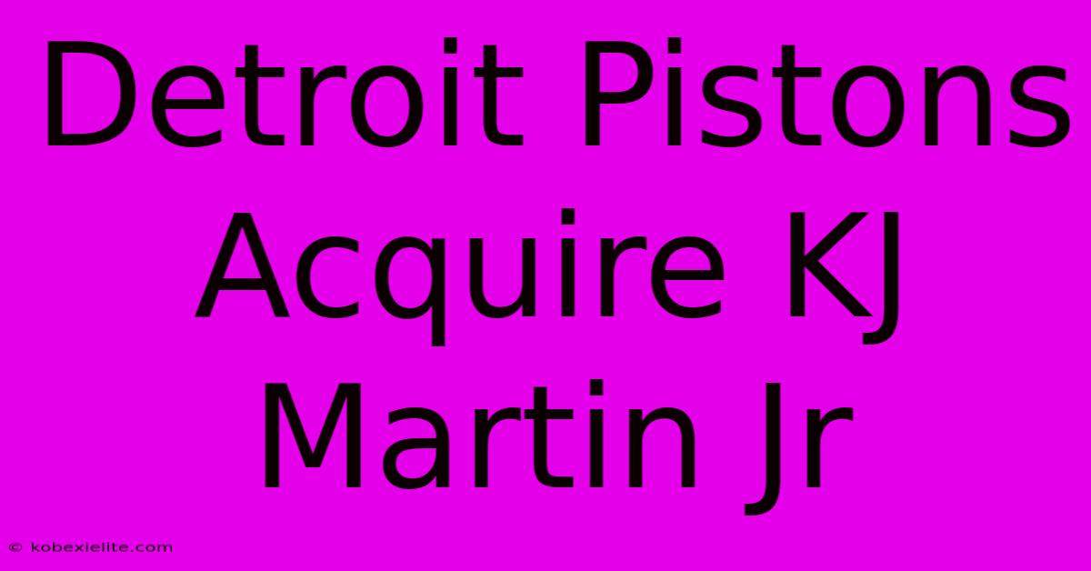 Detroit Pistons Acquire KJ Martin Jr