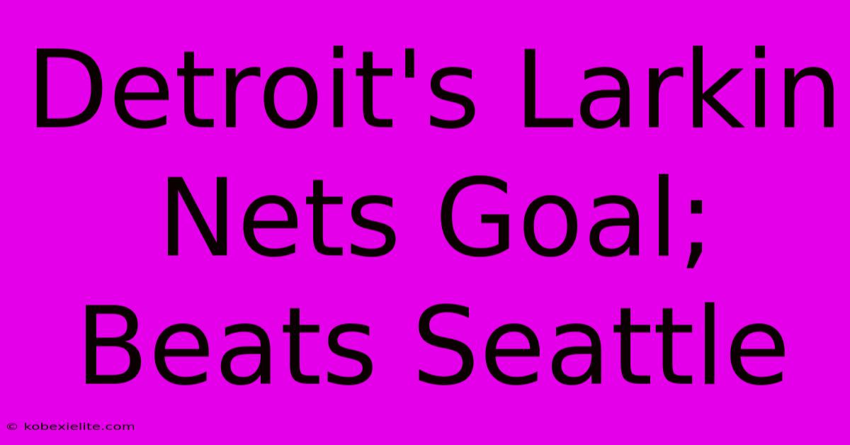 Detroit's Larkin Nets Goal; Beats Seattle