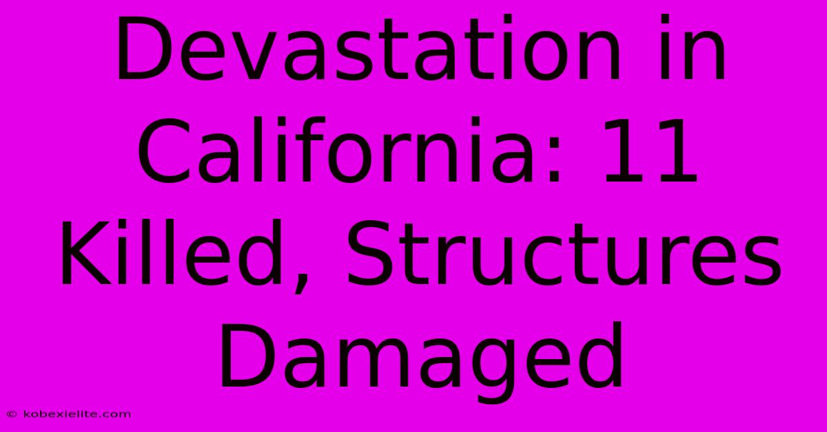 Devastation In California: 11 Killed, Structures Damaged