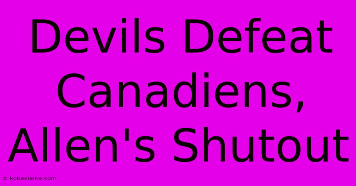 Devils Defeat Canadiens, Allen's Shutout