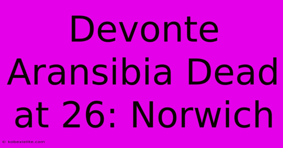 Devonte Aransibia Dead At 26: Norwich