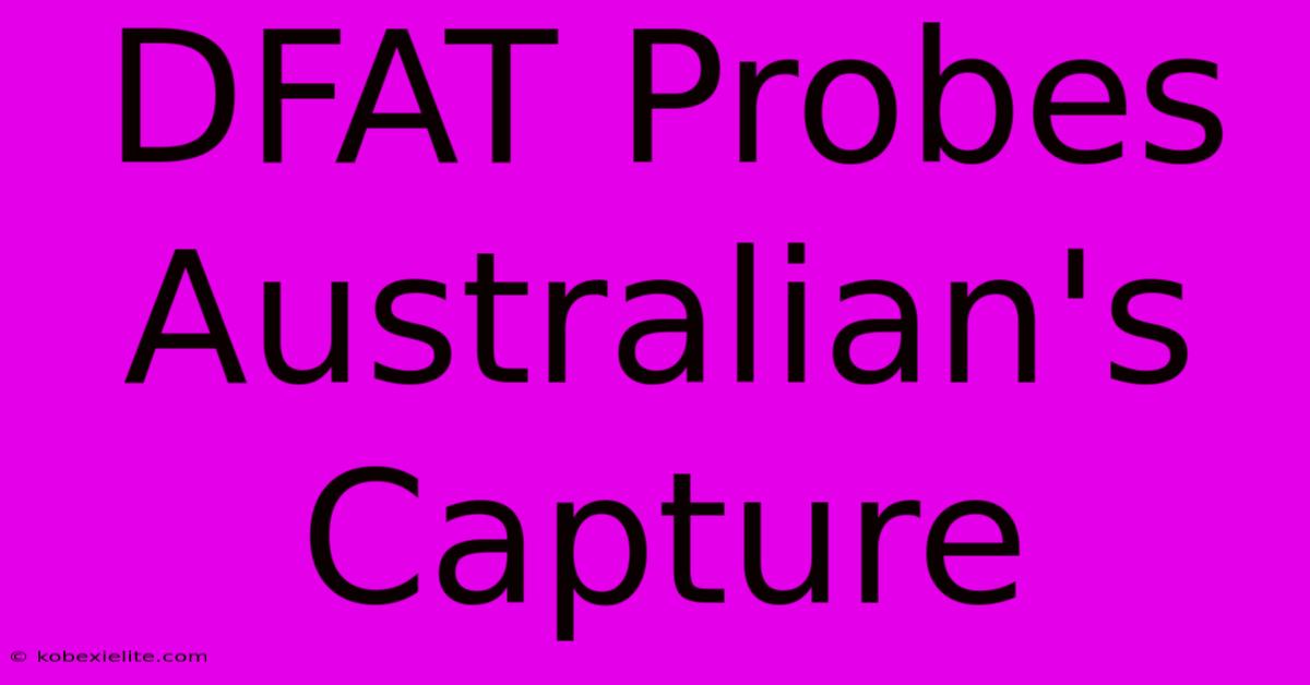 DFAT Probes Australian's Capture