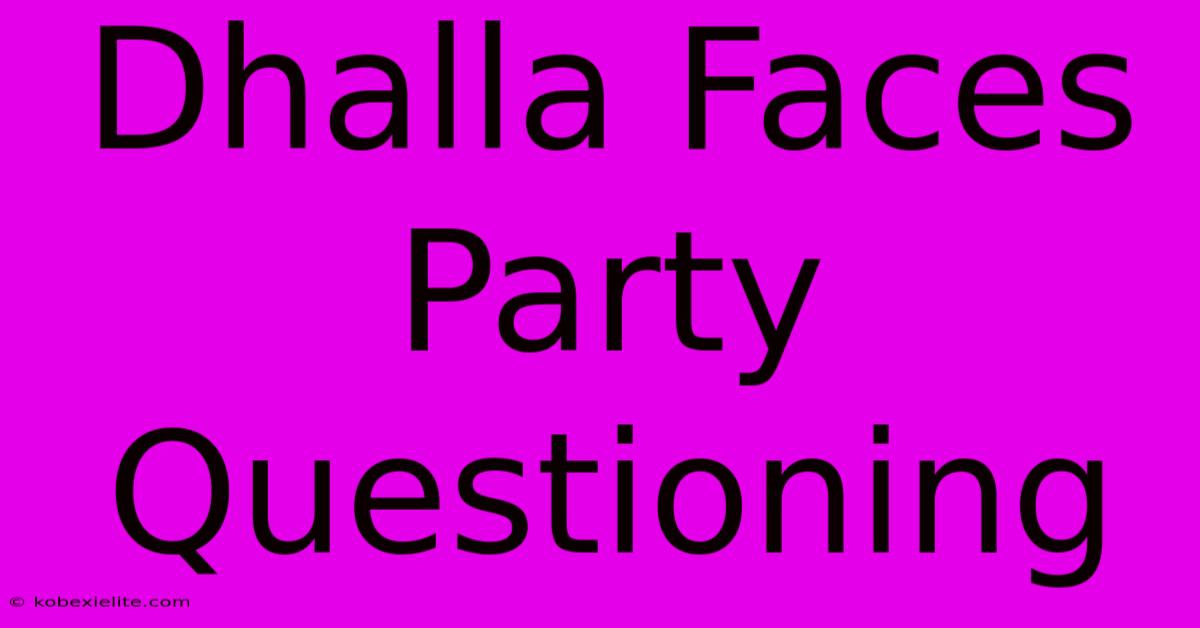 Dhalla Faces Party Questioning