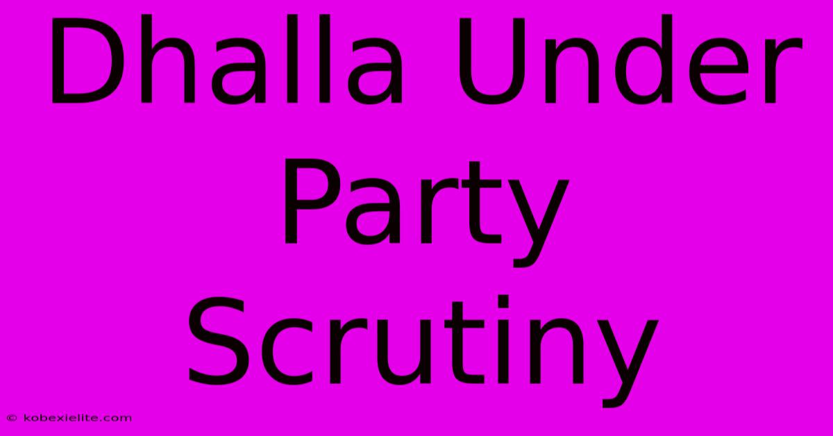 Dhalla Under Party Scrutiny