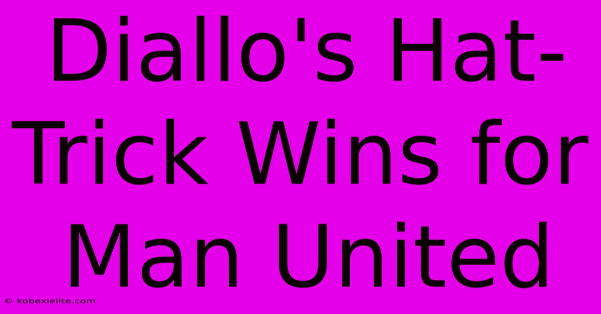 Diallo's Hat-Trick Wins For Man United