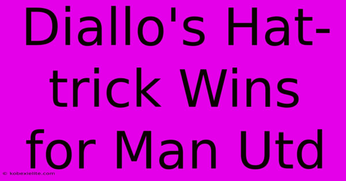 Diallo's Hat-trick Wins For Man Utd