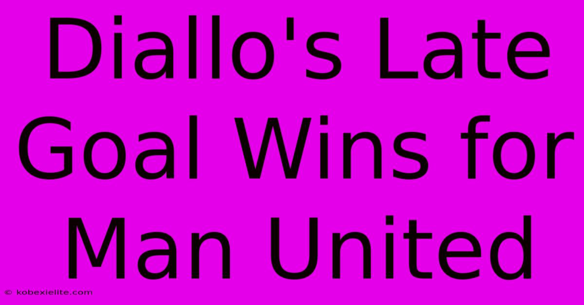 Diallo's Late Goal Wins For Man United