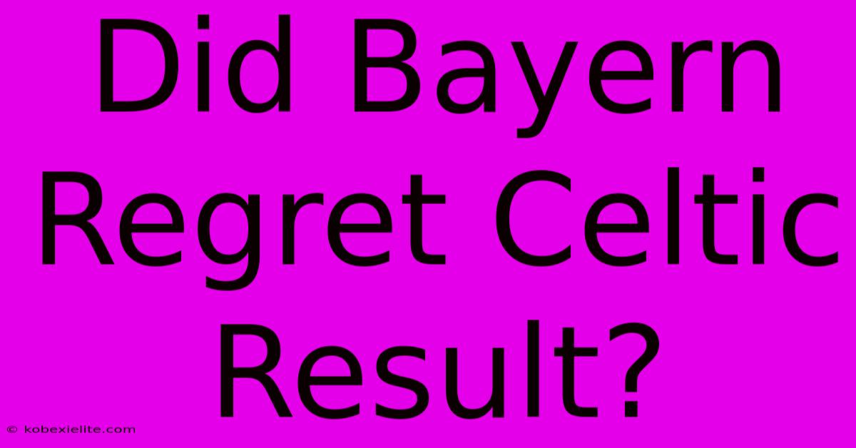 Did Bayern Regret Celtic Result?