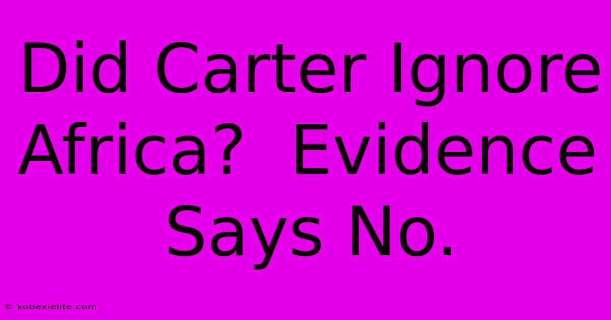 Did Carter Ignore Africa?  Evidence Says No.