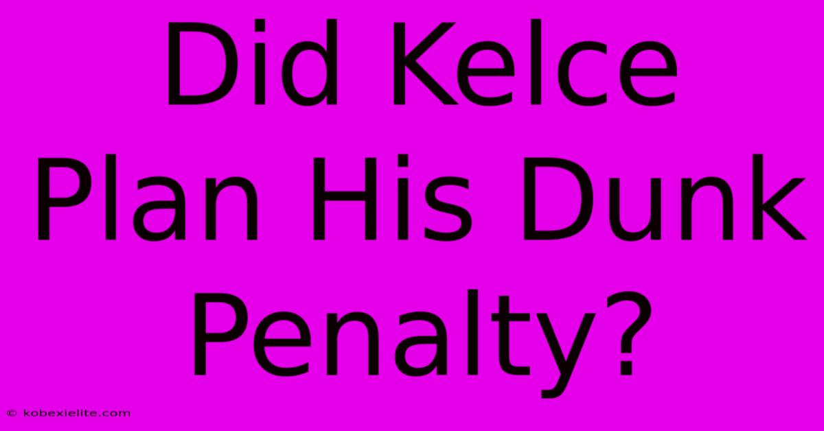 Did Kelce Plan His Dunk Penalty?