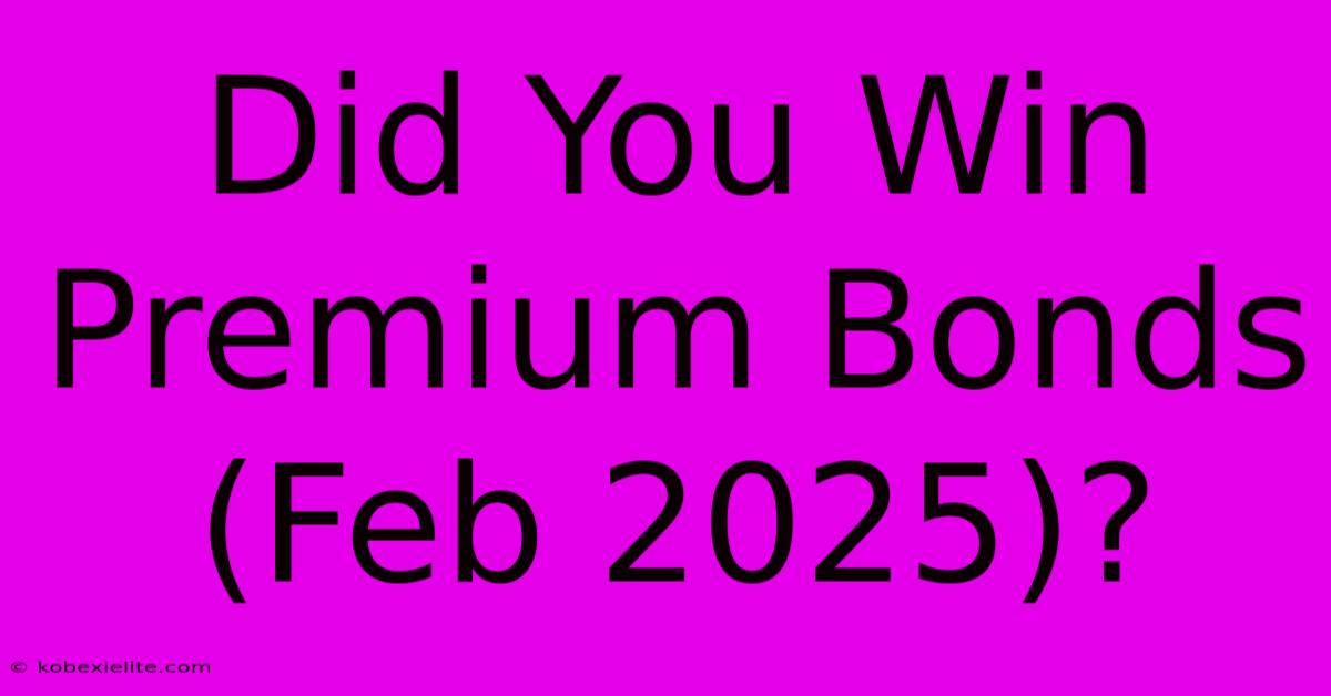 Did You Win Premium Bonds (Feb 2025)?