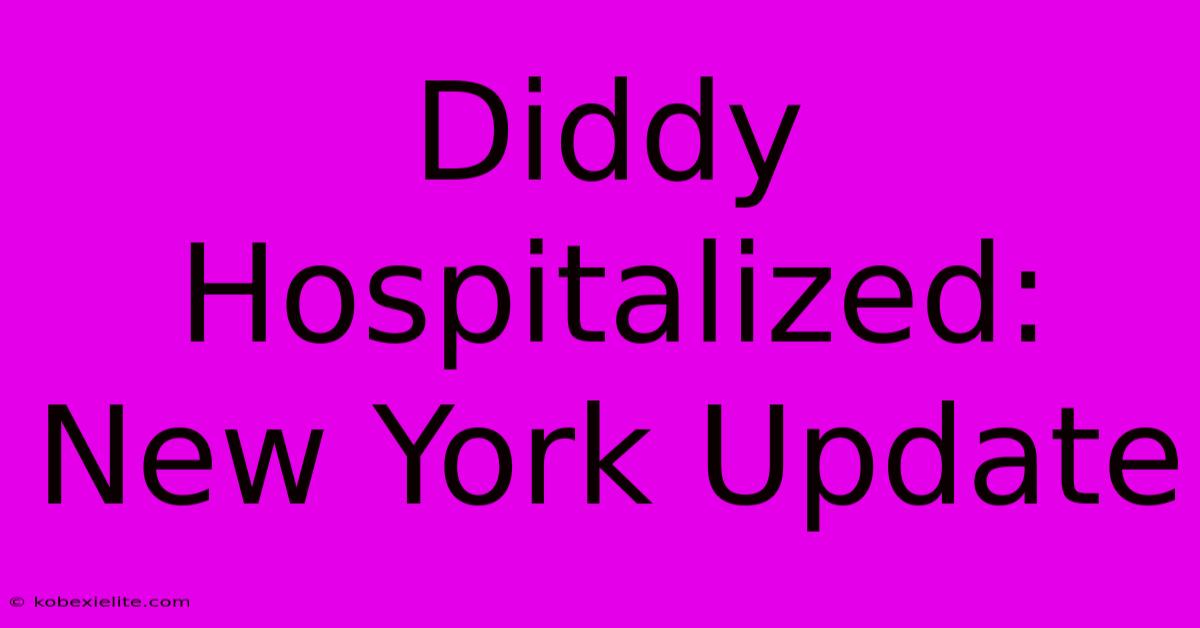 Diddy Hospitalized: New York Update