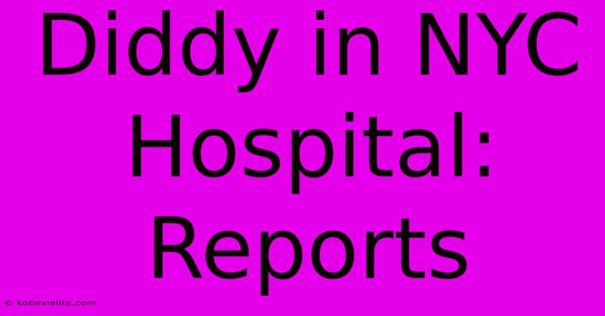 Diddy In NYC Hospital: Reports