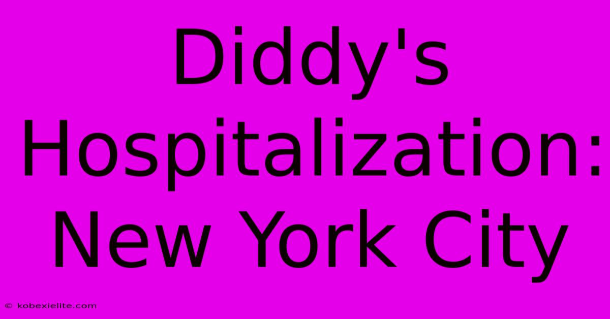 Diddy's Hospitalization: New York City