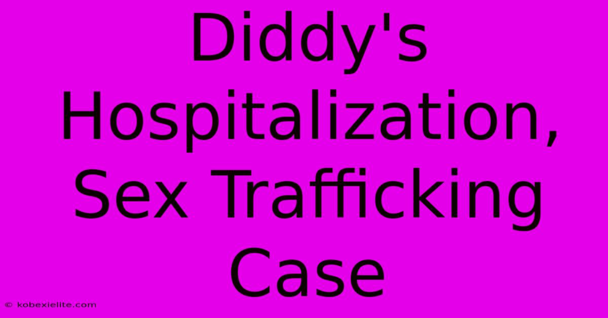 Diddy's Hospitalization, Sex Trafficking Case